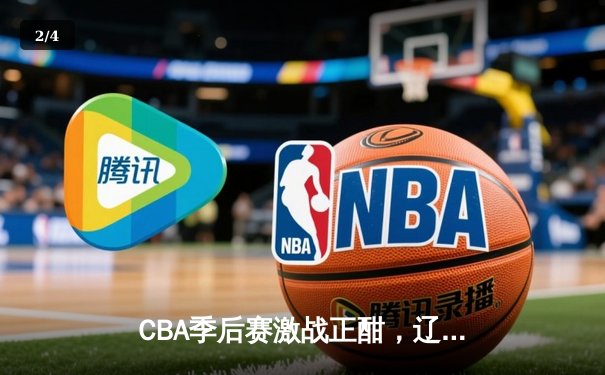 CBA季后赛激战正酣，辽粤争锋G3加时鏖战，赵继伟关键三分定乾坤 - 2