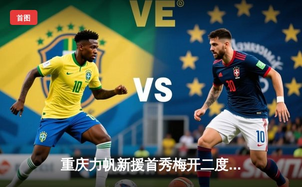 重庆力帆新援首秀梅开二度，客场3-1逆转成都蓉城迎中超开门红