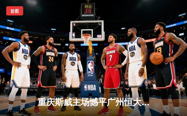 重庆斯威主场憾平广州恒大，韦世豪世界波难救主