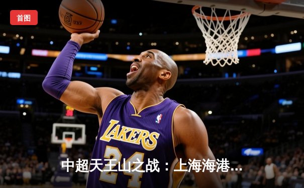 中超天王山之战：上海海港3-2绝杀山东泰山，武磊双响领跑射手榜