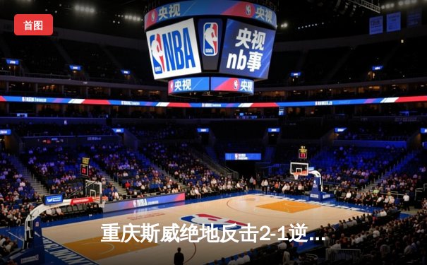 重庆斯威绝地反击2-1逆转广州恒大，韦世豪点射难救主