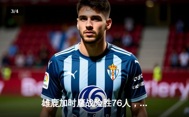 雄鹿加时鏖战险胜76人，字母哥32+11+7主宰关键时刻 - 3