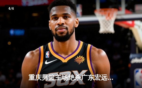 重庆男篮主场绝杀广东宏远，CBA季后赛激战再升温 - 4