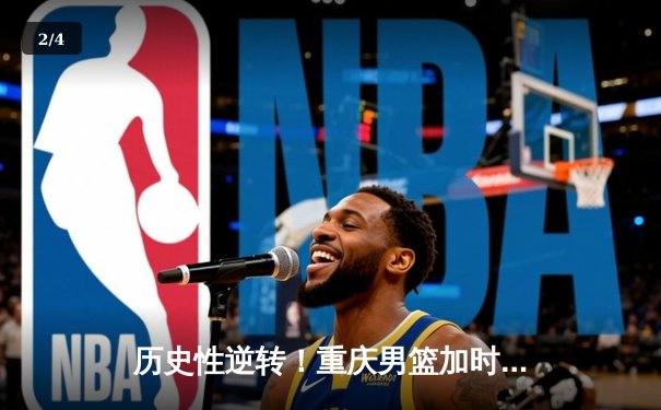 历史性逆转！重庆男篮加时险胜广东，豪取八连胜创造队史纪录 - 2