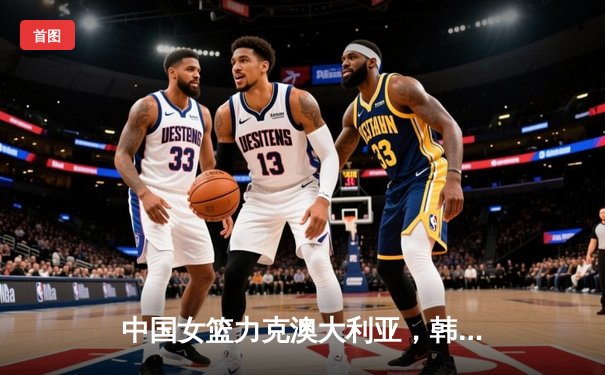 中国女篮力克澳大利亚，韩旭狂砍24分率队亚洲杯夺冠