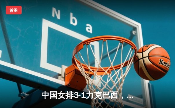 中国女排3-1力克巴西，朱婷独揽28分闪耀世界联赛