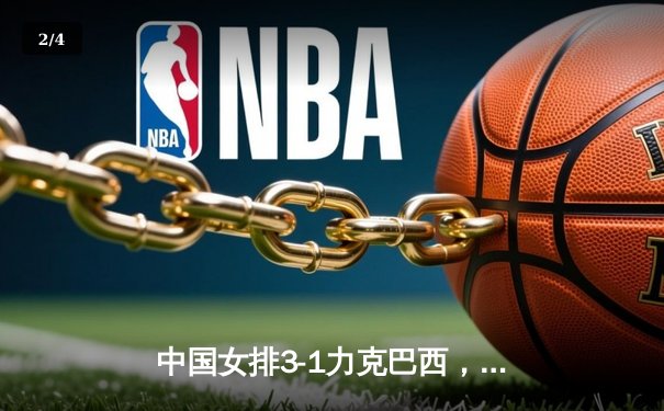 中国女排3-1力克巴西，朱婷独揽28分闪耀世界联赛 - 2