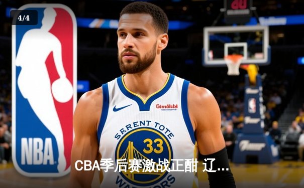 CBA季后赛激战正酣 辽宁本钢加时险胜广东宏远总分2-1领先 - 4