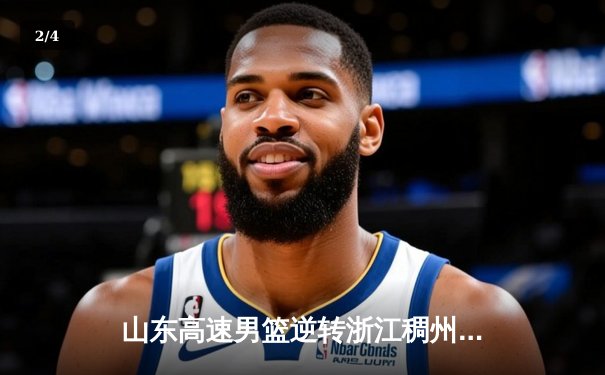 山东高速男篮逆转浙江稠州金租，豪取八连胜巩固联盟榜首 - 2