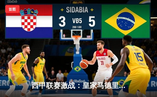 西甲联赛激战：皇家马德里3-1逆转巴塞罗那，本泽马帽子戏法主宰国家德比