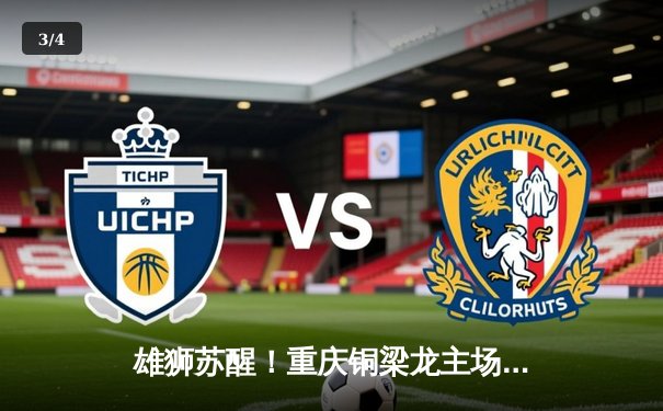 雄狮苏醒！重庆铜梁龙主场3-1逆转南京城市，豪取联赛三连胜 - 3