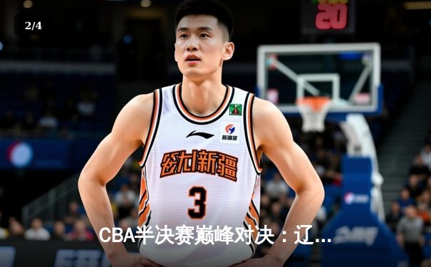 CBA半决赛巅峰对决：辽宁本钢加时险胜广东宏远，赵继伟砍33分创生涯新高 - 2
