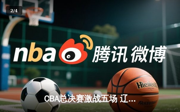 CBA总决赛激战五场 辽宁男篮险胜新疆卫冕成功 - 2