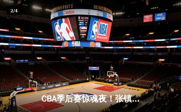 CBA季后赛惊魂夜！张镇麟34分加时救主，辽宁本钢逆转广东宏远总分2-1领先 - 2