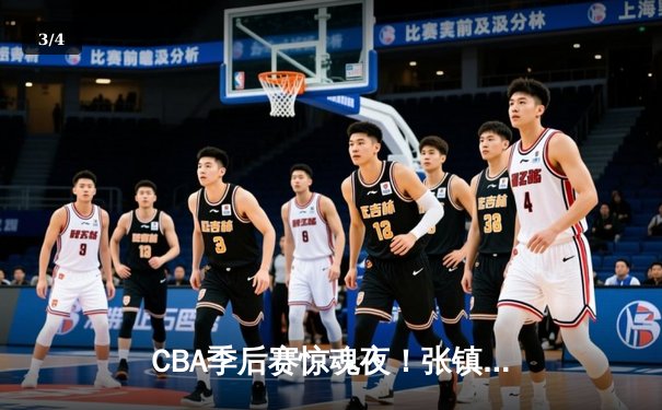 CBA季后赛惊魂夜！张镇麟34分加时救主，辽宁本钢逆转广东宏远总分2-1领先 - 3