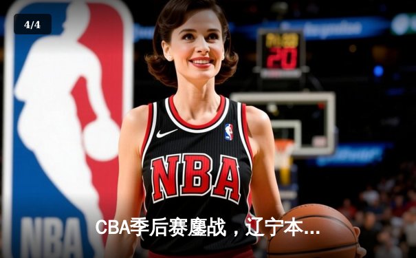 CBA季后赛鏖战，辽宁本钢加时险胜广东东莞大益，总比分2-1领先 - 4