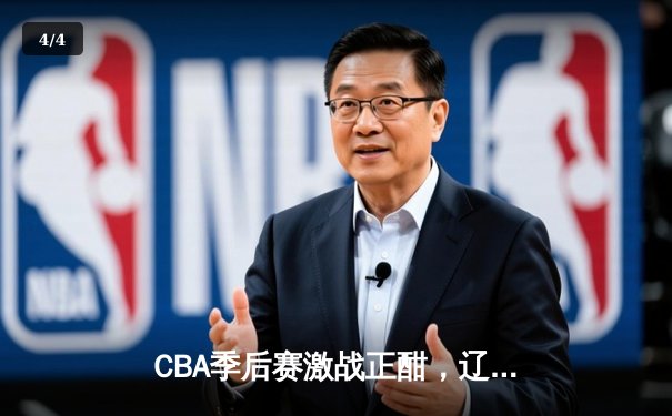 CBA季后赛激战正酣，辽宁本钢加时险胜广东宏远夺赛点 - 4