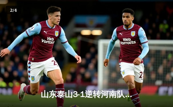 山东泰山3-1逆转河南队，费莱尼头槌制胜，克雷桑传射建功 - 2