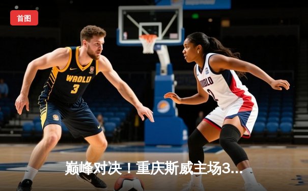 巅峰对决！重庆斯威主场3-2险胜上海申花，卡尔德克梅开二度导演逆转