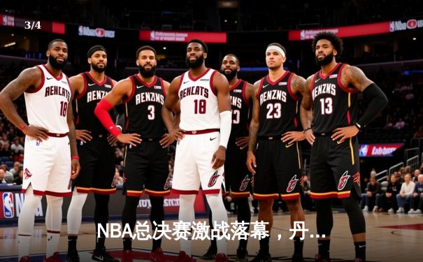 NBA总决赛激战落幕，丹佛掘金4-1力克热火首夺总冠军 - 3