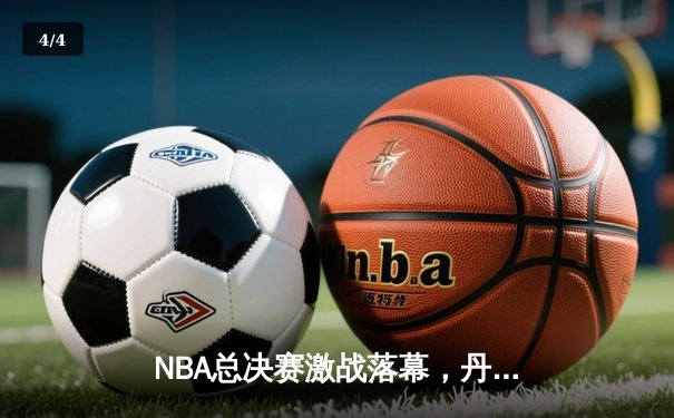 NBA总决赛激战落幕，丹佛掘金4-1力克热火首夺总冠军 - 4