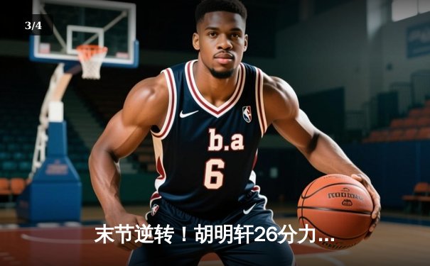 末节逆转！胡明轩26分力挽狂澜，广东男篮加时险胜辽宁，大比分2-1领先 - 3