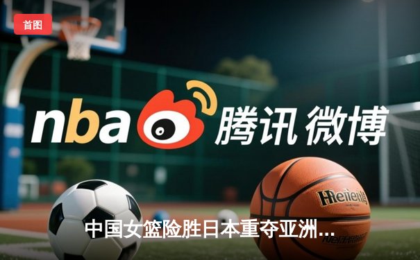 中国女篮险胜日本重夺亚洲杯冠军，韩旭23+15统治内线