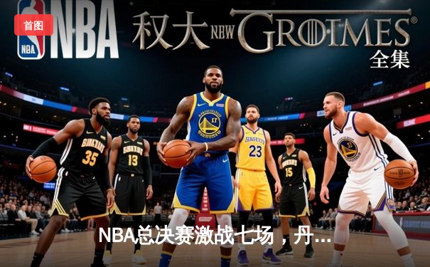 NBA总决赛激战七场，丹佛掘金力克热火首夺总冠军