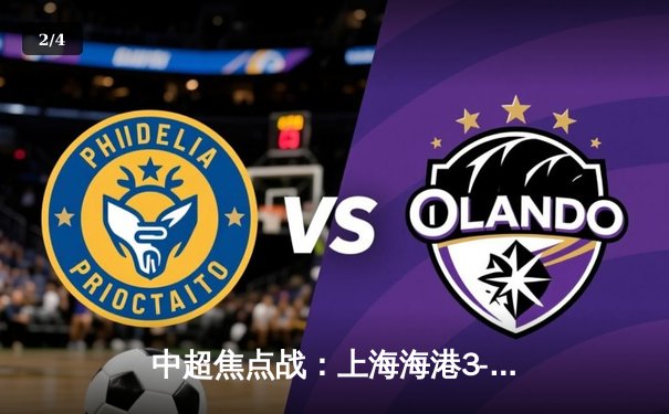 中超焦点战：上海海港3-2险胜山东泰山，武磊双响领跑射手榜 - 2