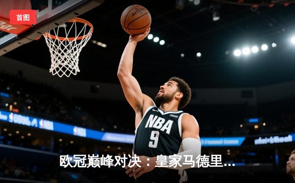 欧冠巅峰对决：皇家马德里3-2逆转拜仁慕尼黑，维尼修斯闪耀全场