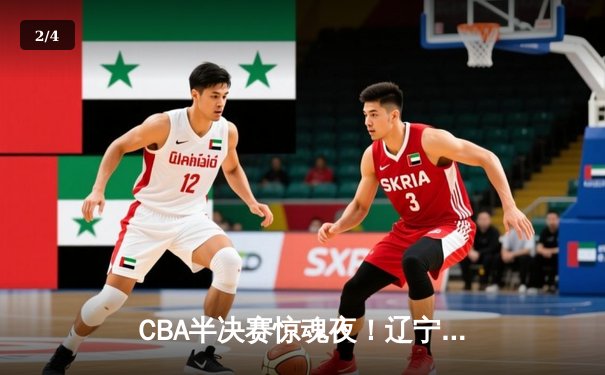 CBA半决赛惊魂夜！辽宁本钢加时逆转广东宏远，张镇麟35分创生涯新高 - 2