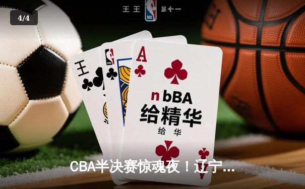 CBA半决赛惊魂夜！辽宁本钢加时逆转广东宏远，张镇麟35分创生涯新高 - 4