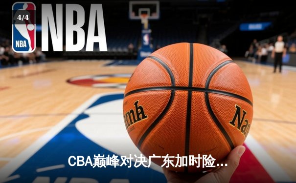 CBA巅峰对决广东加时险胜辽宁 胡明轩33分扛起华南虎进攻大旗 - 4