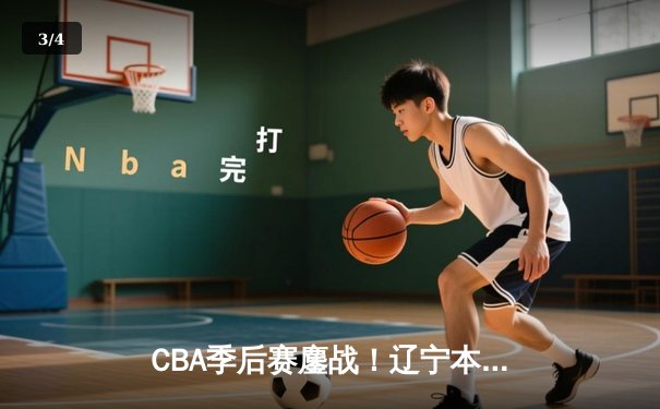 CBA季后赛鏖战！辽宁本钢加时险胜广东宏远，赵继伟砍35分创生涯新高 - 3