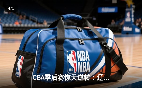 CBA季后赛惊天逆转：辽宁本钢加时绝杀广东宏远晋级总决赛 - 4