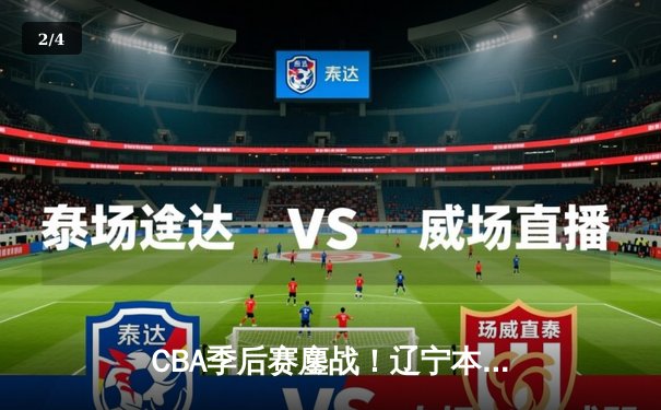 CBA季后赛鏖战！辽宁本钢加时逆转广东宏远，赵继伟砍30分准三双 - 2