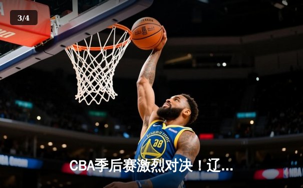 CBA季后赛激烈对决！辽宁本钢加时险胜浙江广厦 赵继伟砍下33分主宰关键时刻 - 3