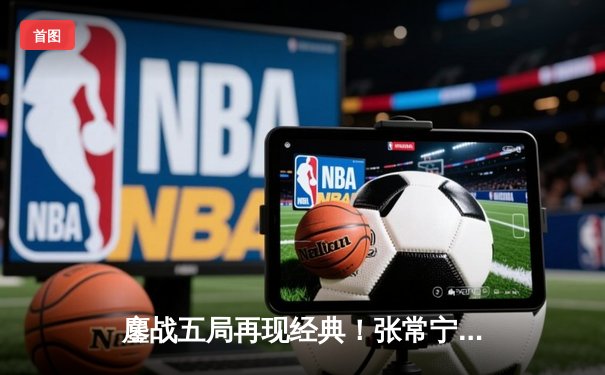 鏖战五局再现经典！张常宁复出助江苏女排险胜天津，李盈莹空砍38分