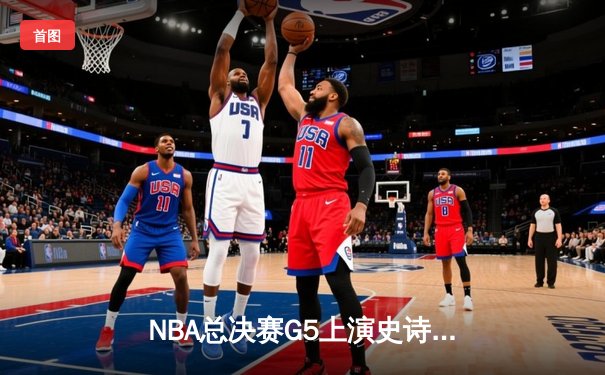NBA总决赛G5上演史诗逆转，独行侠加时险胜绿军夺赛点