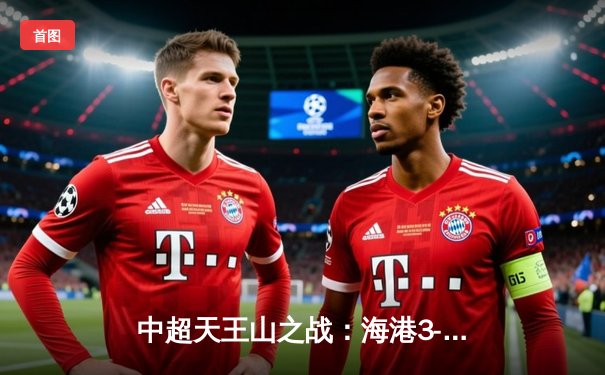 中超天王山之战：海港3-2绝杀泰山，武磊双响领跑射手榜