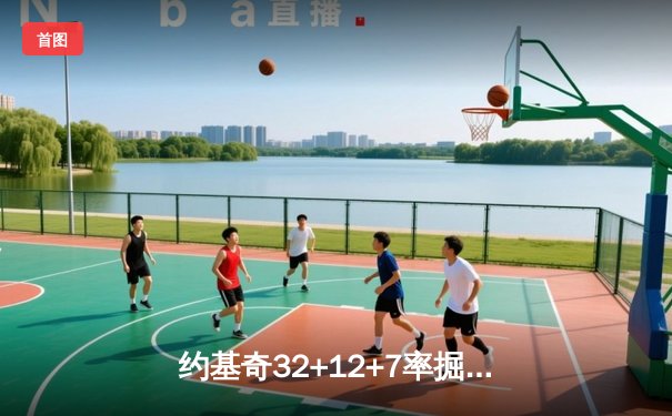 约基奇32+12+7率掘金逆转森林狼 穆雷关键三分锁定天王山胜局