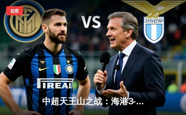 中超天王山之战：海港3-2绝杀泰山，武磊双响领跑射手榜