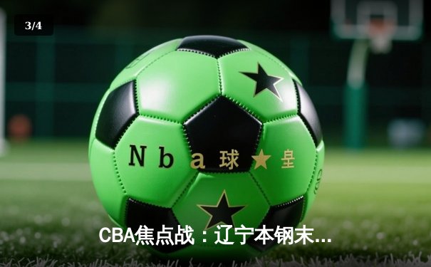 CBA焦点战：辽宁本钢末节逆转广东宏远，张镇麟35分创生涯新高 - 3