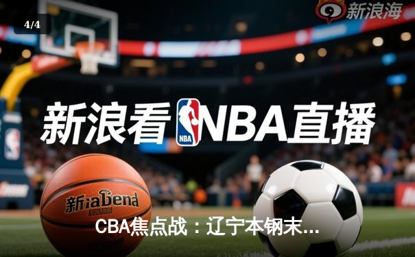 CBA焦点战：辽宁本钢末节逆转广东宏远，张镇麟35分创生涯新高 - 4