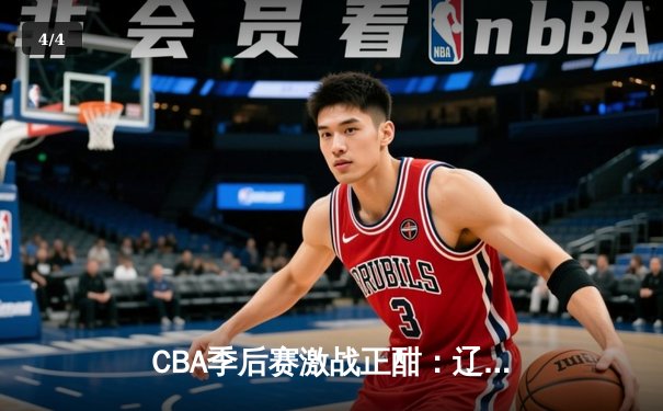 CBA季后赛激战正酣：辽宁男篮加时险胜广东 赵继伟砍下33分主宰关键战 - 4