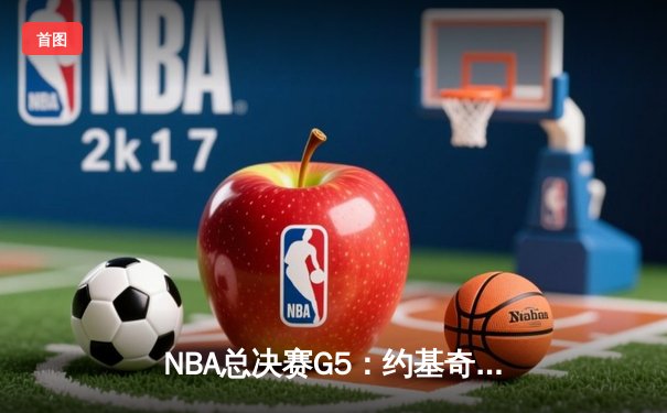 NBA总决赛G5：约基奇三双里程碑，掘金主场力克热火夺赛点