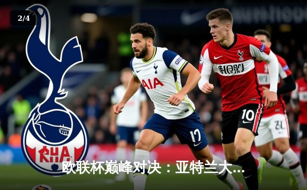 欧联杯巅峰对决：亚特兰大3-0完胜勒沃库森，终结对手51场不败神话 - 2