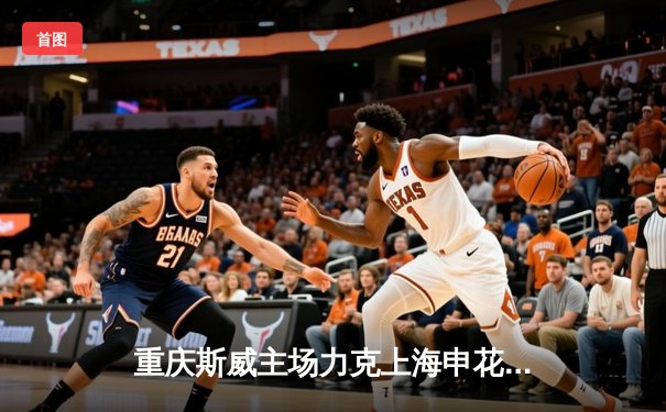 重庆斯威主场力克上海申花，外援卡尔德克梅开二度助球队重返中超积分榜前六