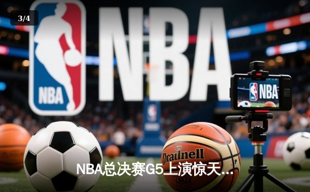 NBA总决赛G5上演惊天逆转 掘金末节狂轰20-4攻势卫冕成功 - 3