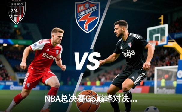 NBA总决赛G5巅峰对决：凯尔特人险胜勇士，塔图姆狂砍34分率队夺赛点 - 2